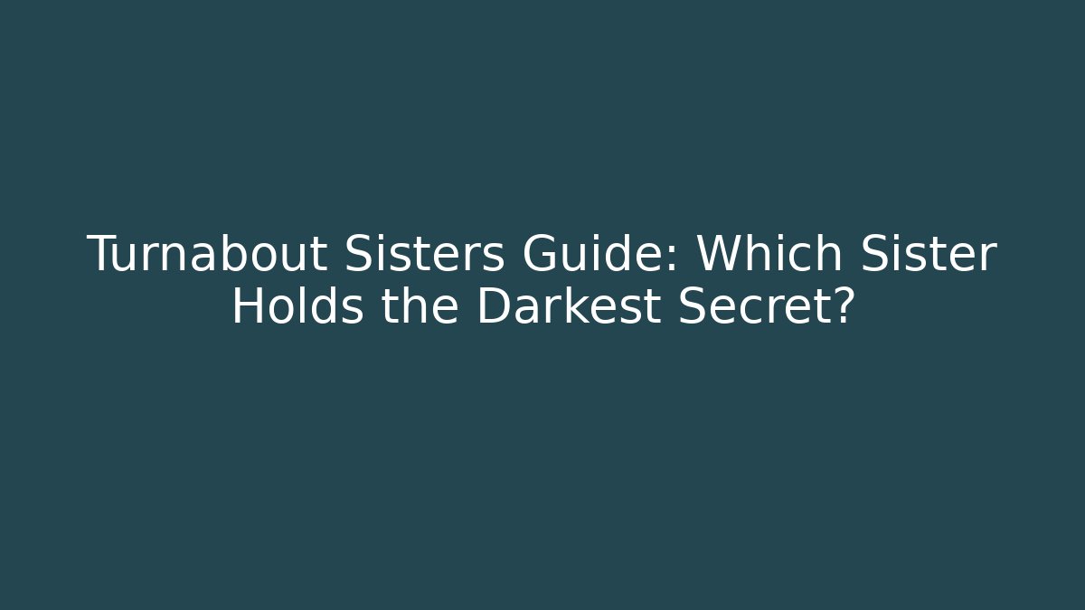 Turnabout Sisters Guide: Which Sister Holds the Darkest Secret?