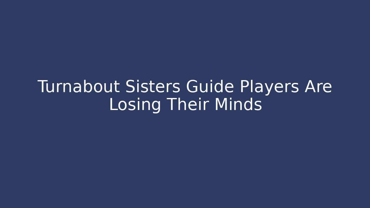 Turnabout Sisters Guide Players Are Losing Their Minds