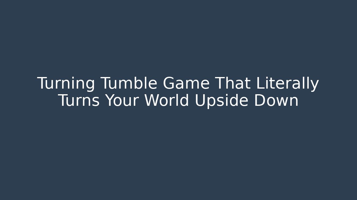 Turning Tumble Game That Literally Turns Your World Upside Down