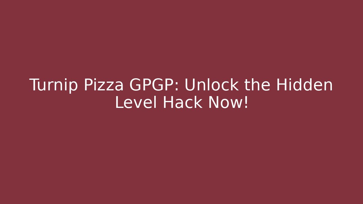 Turnip Pizza GPGP: Unlock the Hidden Level Hack Now!
