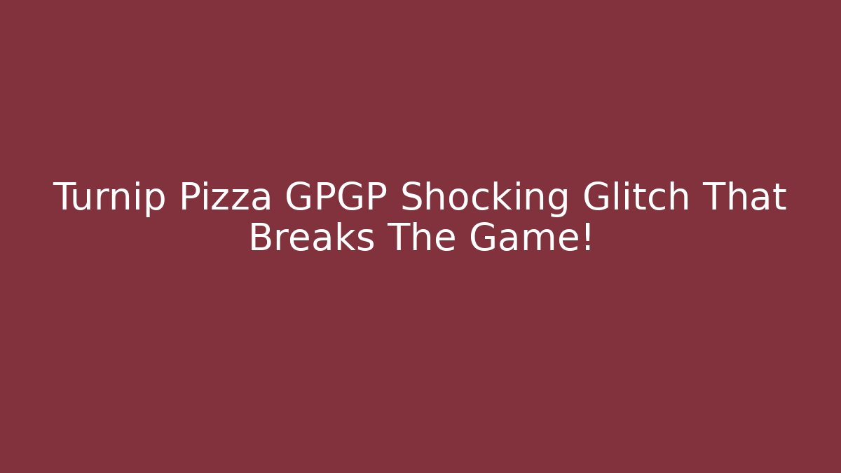 Turnip Pizza GPGP Shocking Glitch That Breaks The Game!