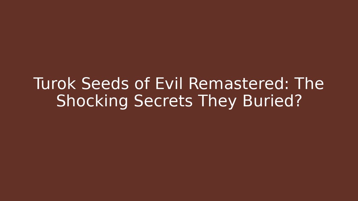 Turok Seeds of Evil Remastered: The Shocking Secrets They Buried?