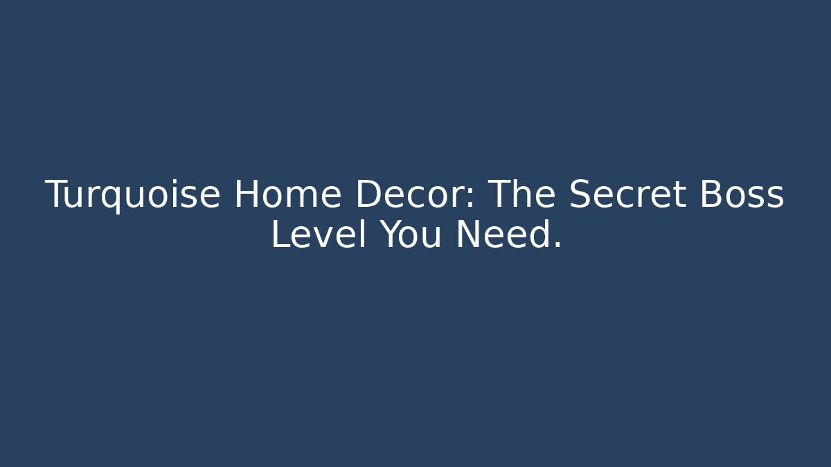 Turquoise Home Decor: The Secret Boss Level You Need.
