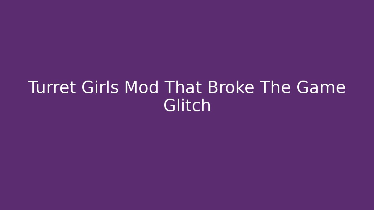 Turret Girls Mod That Broke The Game Glitch