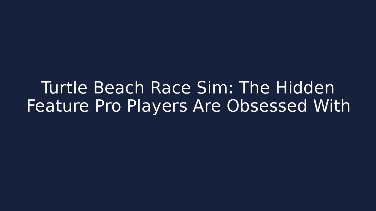 Turtle Beach Race Sim: The Hidden Feature Pro Players Are Obsessed With