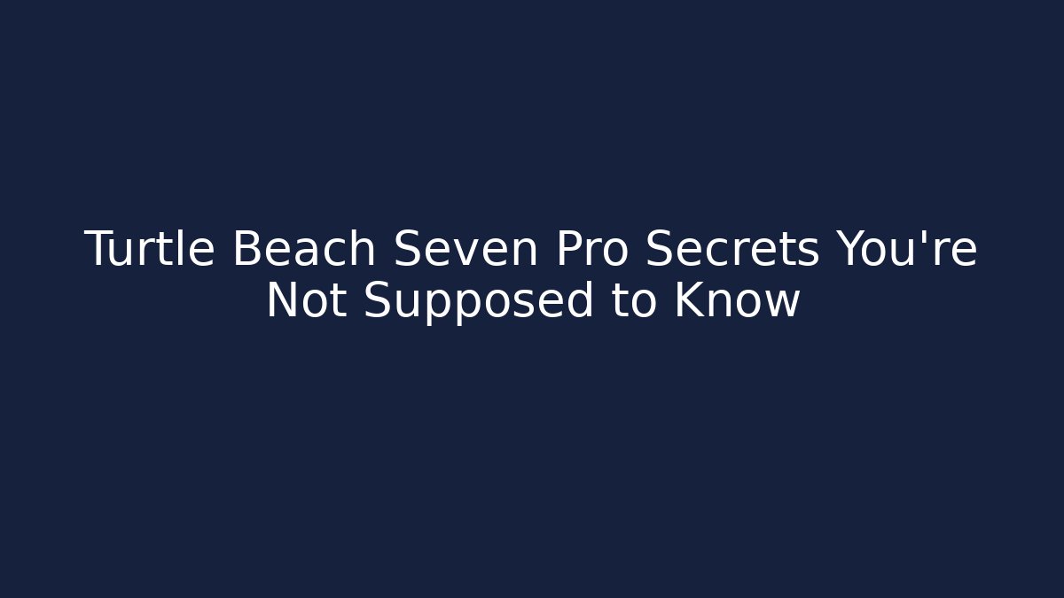 Turtle Beach Seven Pro Secrets You’re Not Supposed to Know