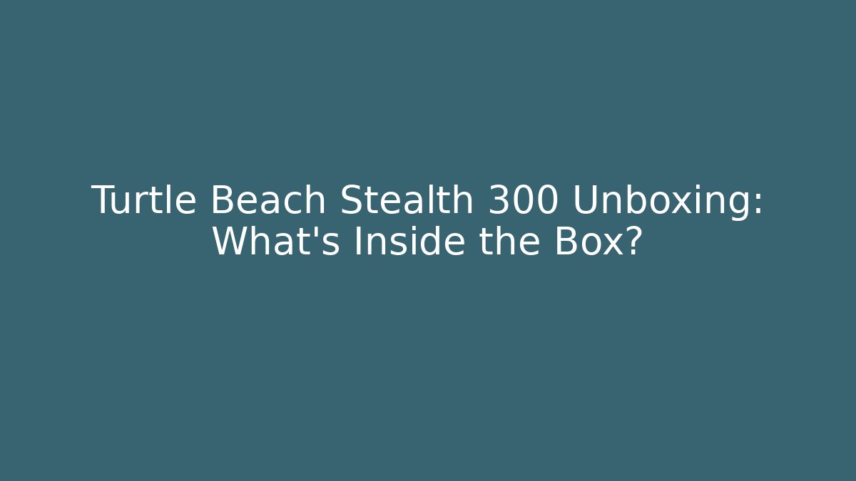 Turtle Beach Stealth 300 Unboxing: What’s Inside the Box?