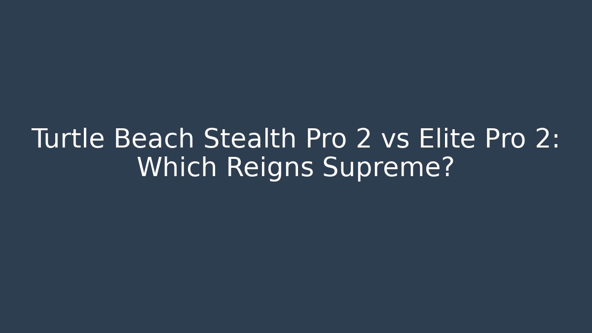 Turtle Beach Stealth Pro 2 vs Elite Pro 2: Which Reigns Supreme? - Critter Realm