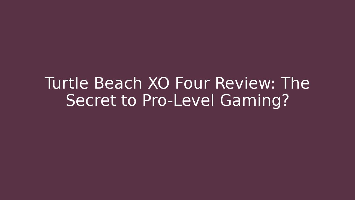 Turtle Beach XO Four Review: The Secret to Pro-Level Gaming?