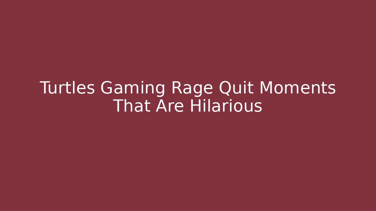 Turtles Gaming Rage Quit Moments That Are Hilarious