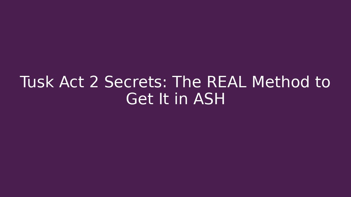 Tusk Act 2 Secrets: The REAL Method to Get It in ASH - Critter Realm
