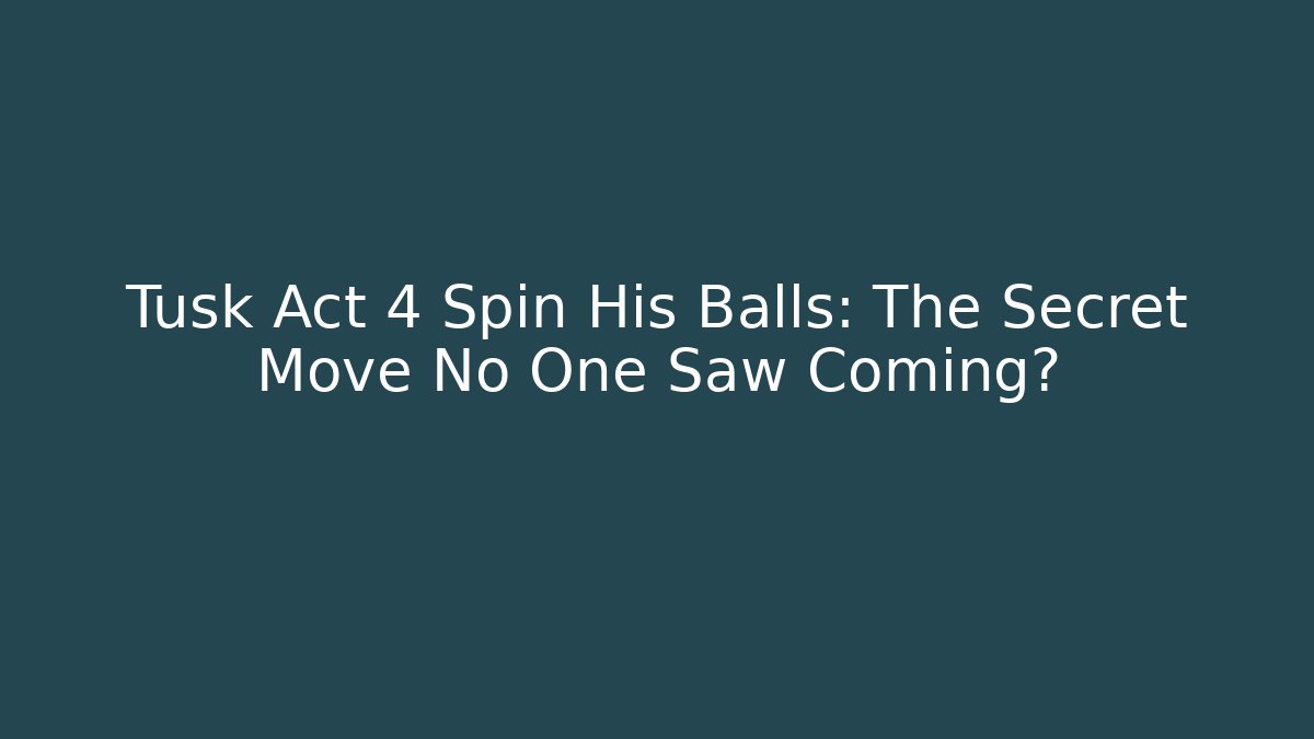 Tusk Act 4 Spin His Balls: The Secret Move No One Saw Coming?