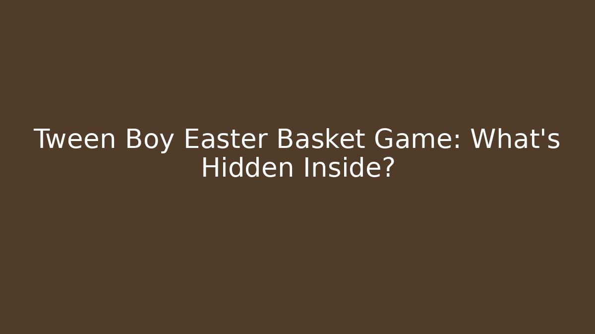 Tween Boy Easter Basket Game: What’s Hidden Inside?