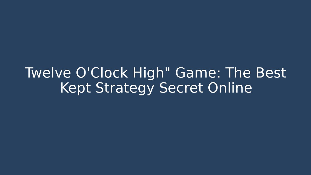 Twelve O'Clock High" Game: The Best Kept Strategy Secret Online