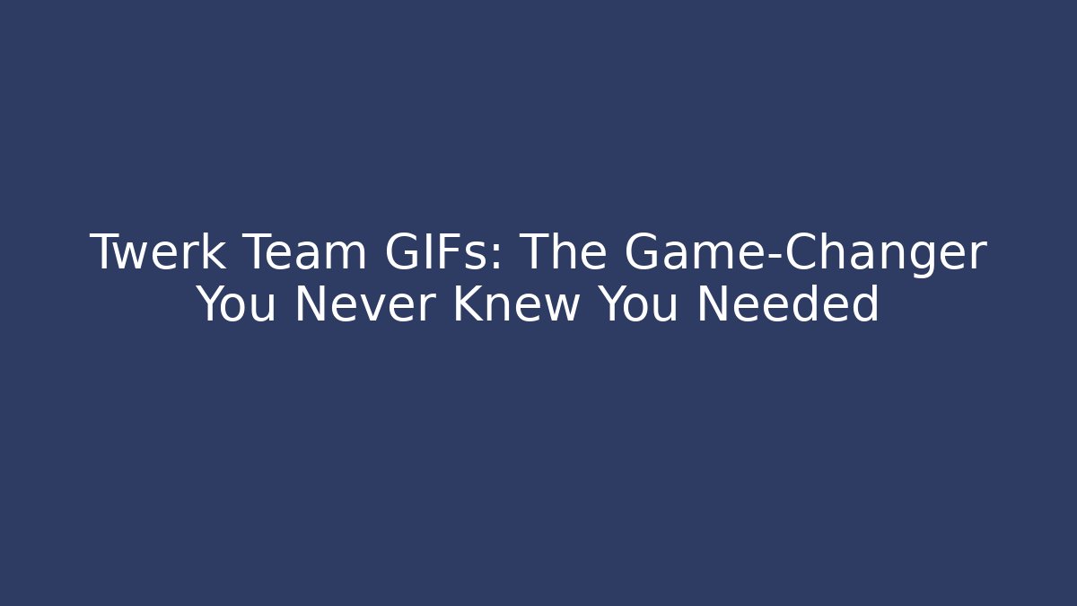 Twerk Team GIFs: The Game-Changer You Never Knew You Needed