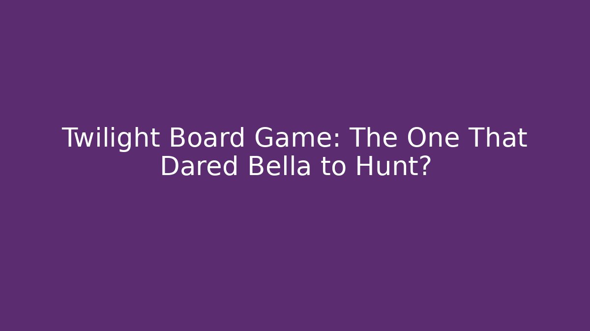 Twilight Board Game: The One That Dared Bella to Hunt?