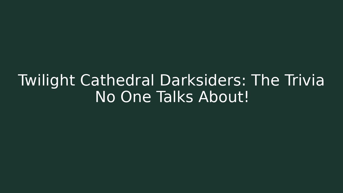 Twilight Cathedral Darksiders: The Trivia No One Talks About!