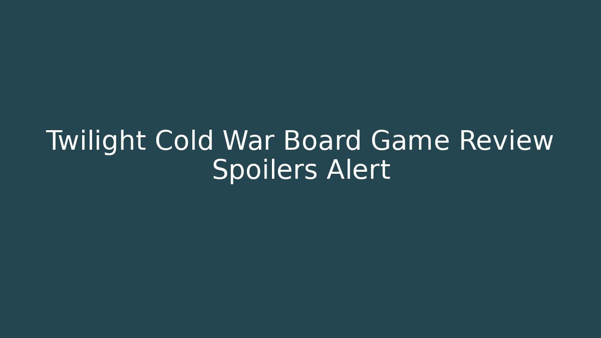 Twilight Cold War Board Game Review Spoilers Alert