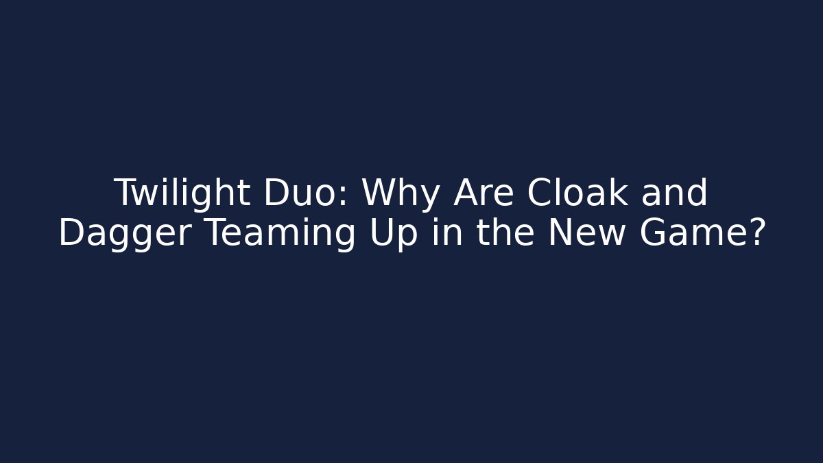 Twilight Duo: Why Are Cloak and Dagger Teaming Up in the New Game?