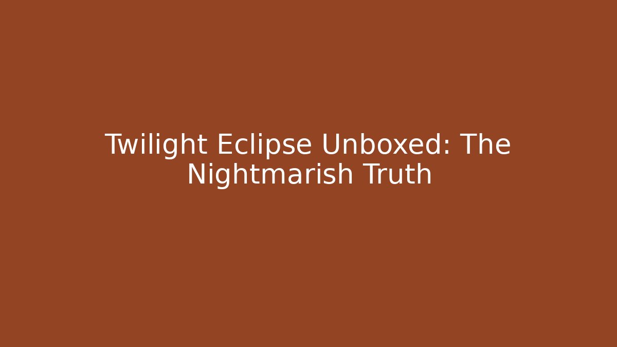 Twilight Eclipse Unboxed: The Nightmarish Truth