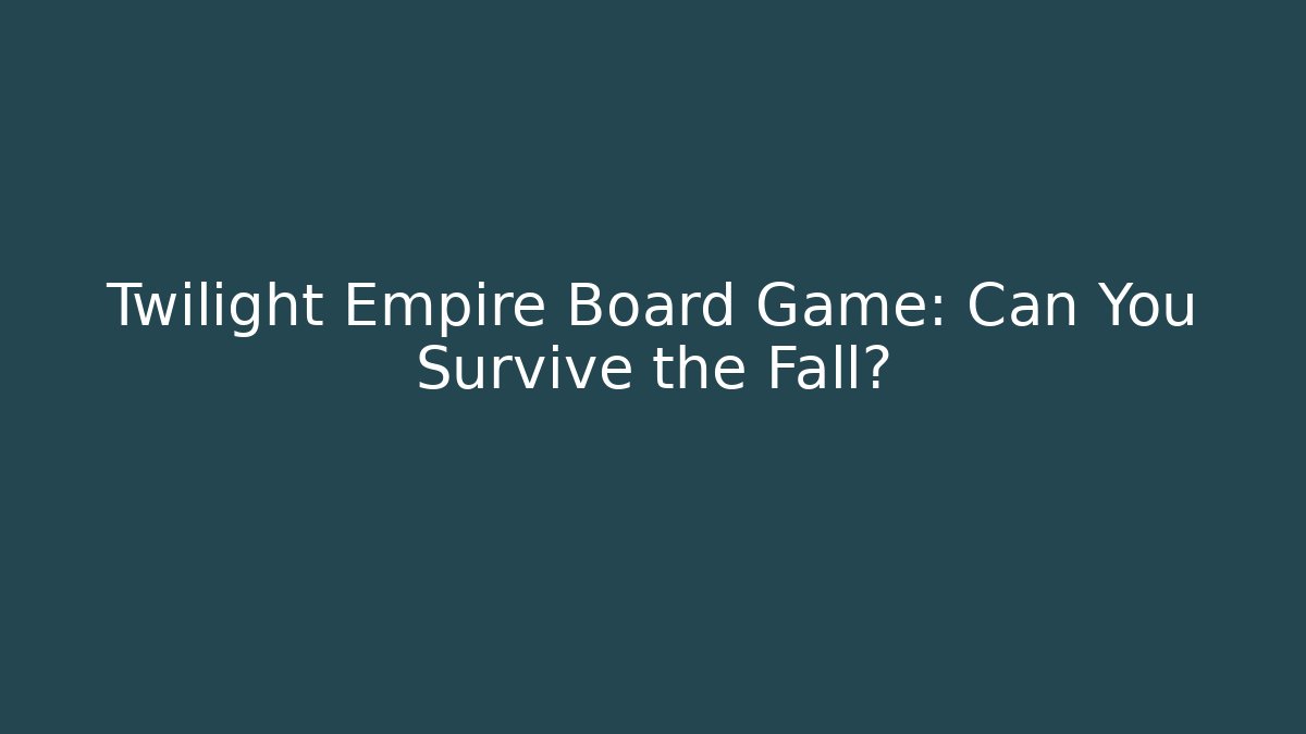Twilight Empire Board Game: Can You Survive the Fall?