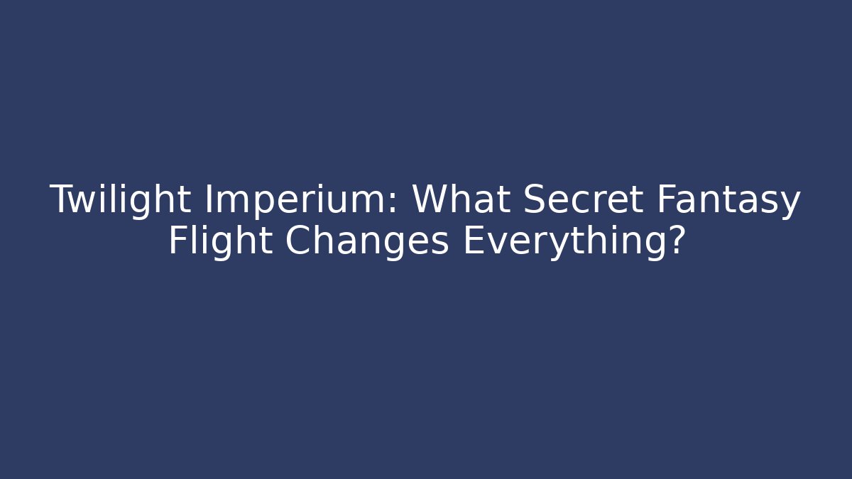 Twilight Imperium: What Secret Fantasy Flight Changes Everything?
