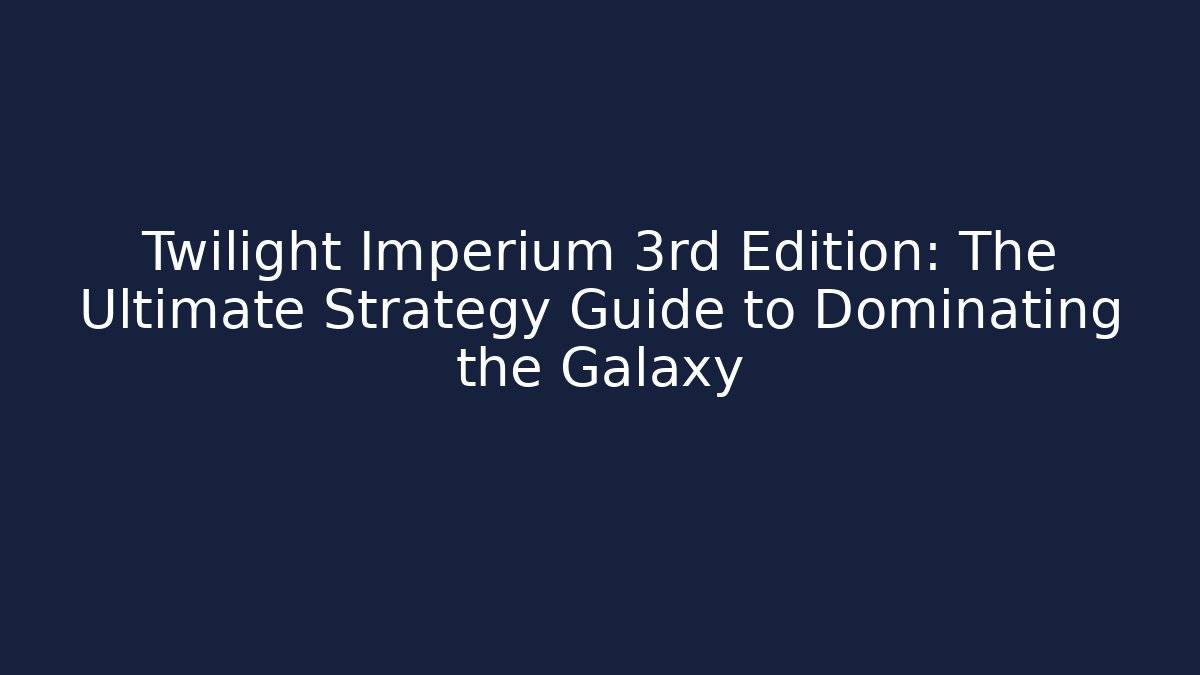 Twilight Imperium 3rd Edition: The Ultimate Strategy Guide to Dominating the Galaxy