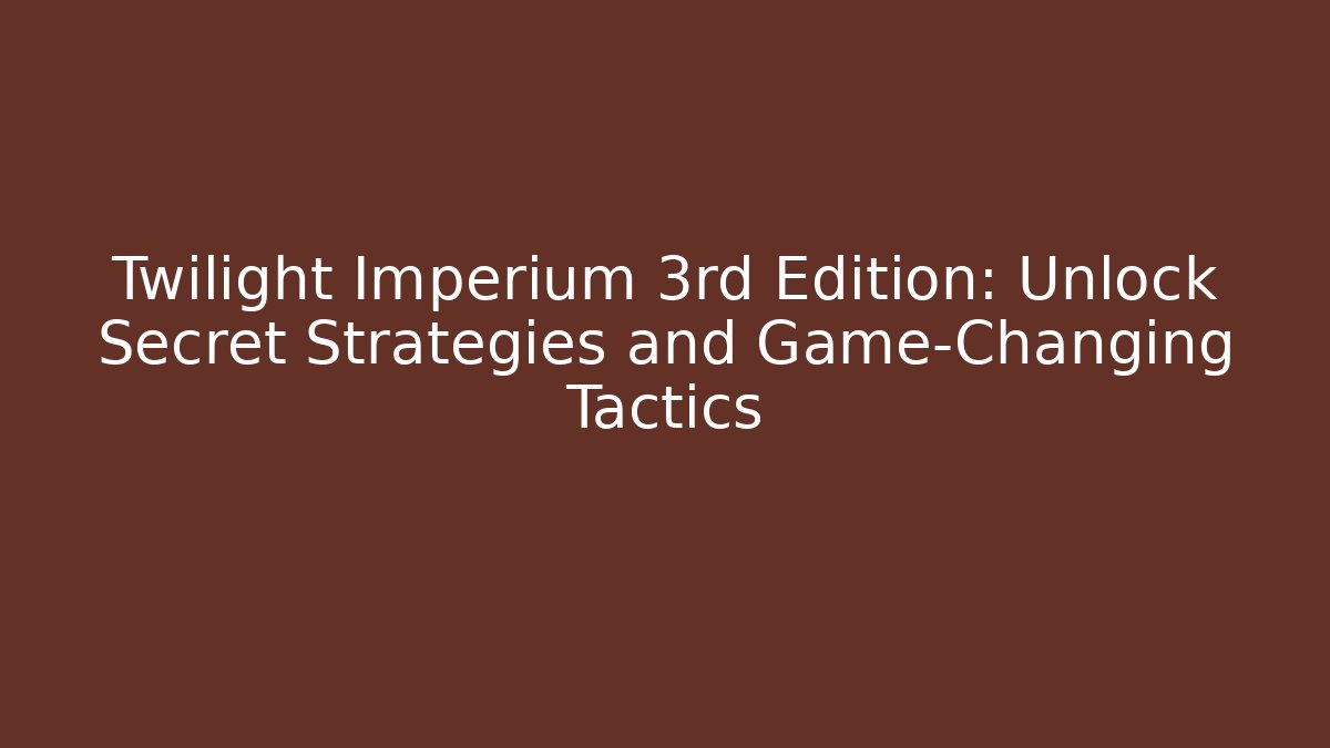 Twilight Imperium 3rd Edition: Unlock Secret Strategies and Game-Changing Tactics