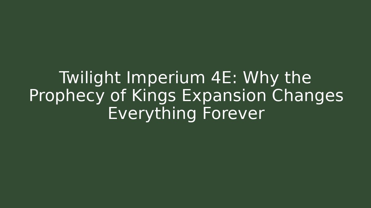 Twilight Imperium 4E: Why the Prophecy of Kings Expansion Changes Everything Forever