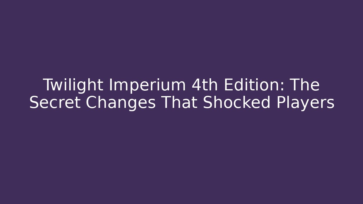 Twilight Imperium 4th Edition: The Secret Changes That Shocked Players