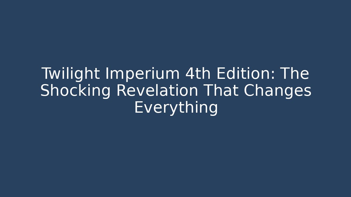 Twilight Imperium 4th Edition: The Shocking Revelation That Changes Everything