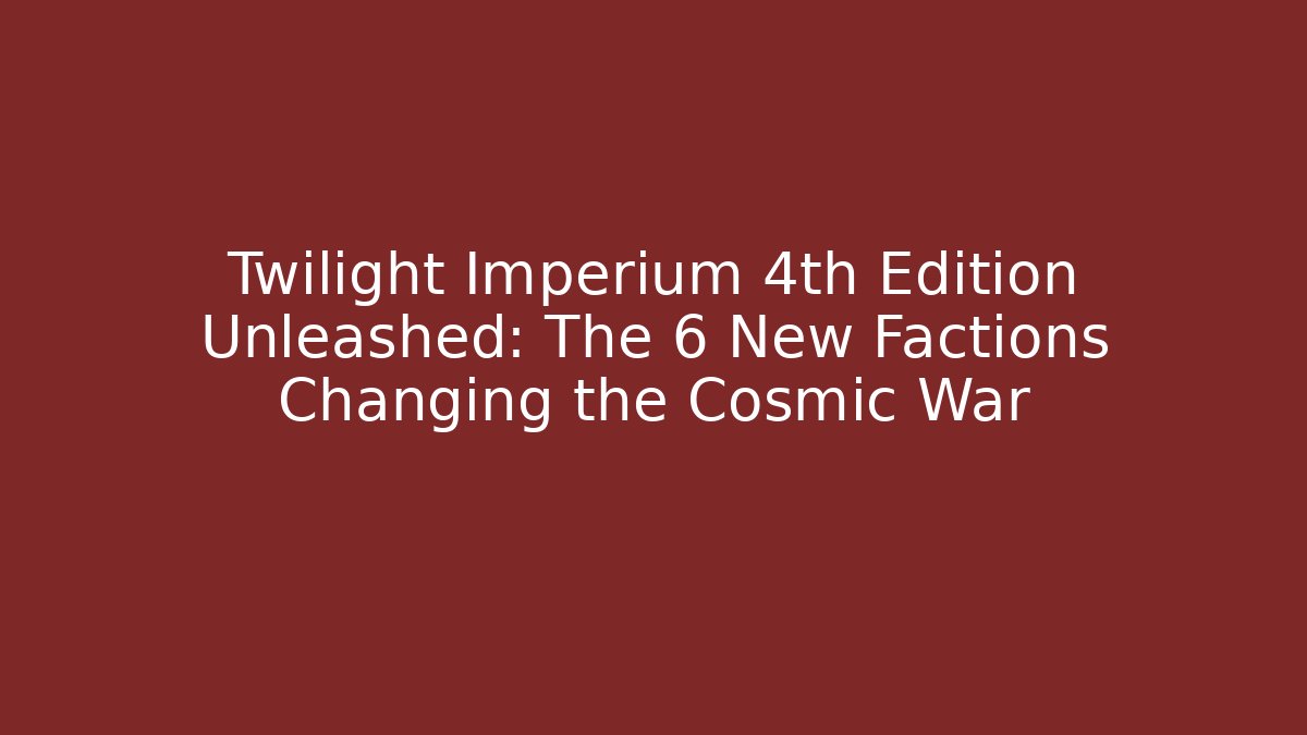 Twilight Imperium 4th Edition Unleashed: The 6 New Factions Changing the Cosmic War