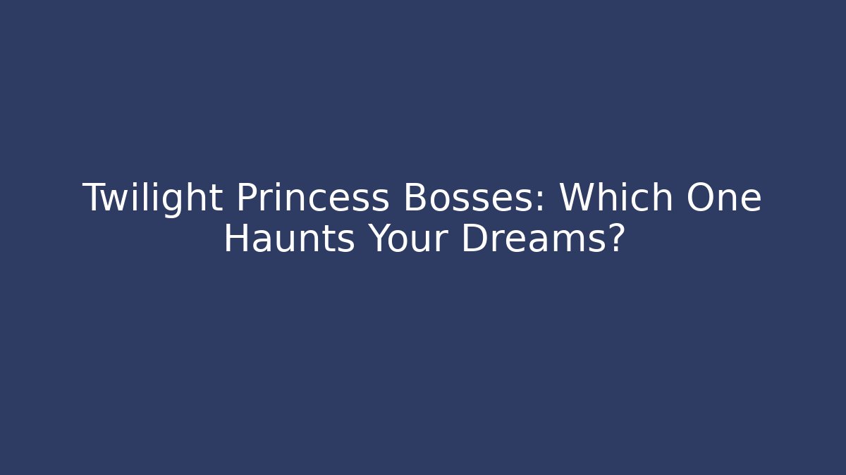 Twilight Princess Bosses: Which One Haunts Your Dreams?