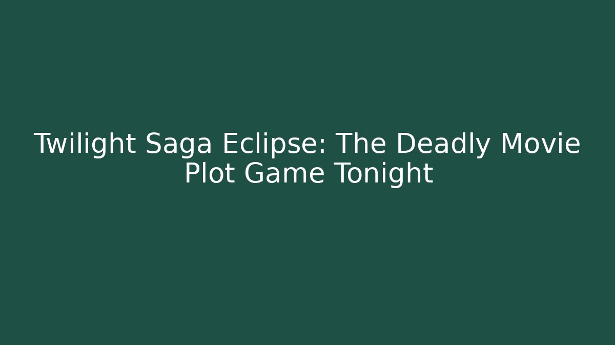 Twilight Saga Eclipse: The Deadly Movie Plot Game Tonight