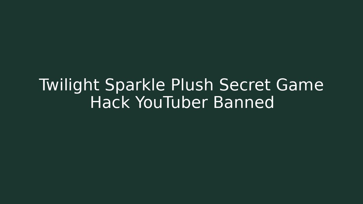 Twilight Sparkle Plush Secret Game Hack YouTuber Banned
