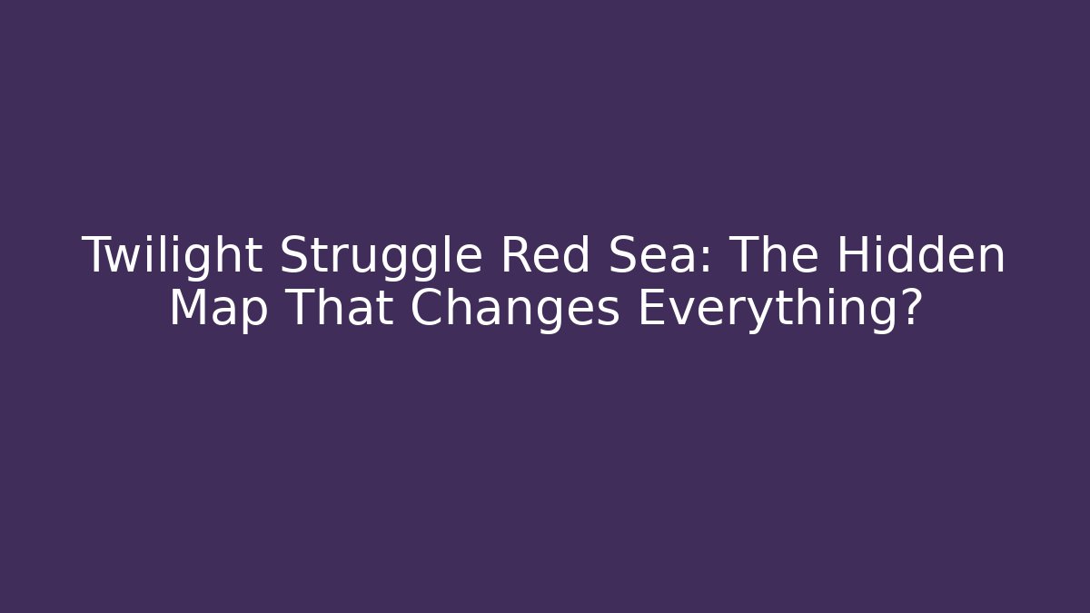 Twilight Struggle Red Sea: The Hidden Map That Changes Everything? - Critter Realm