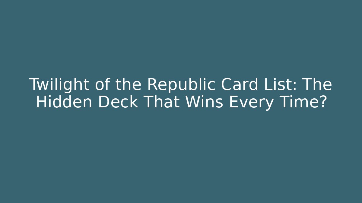 Twilight of the Republic Card List: The Hidden Deck That Wins Every Time?