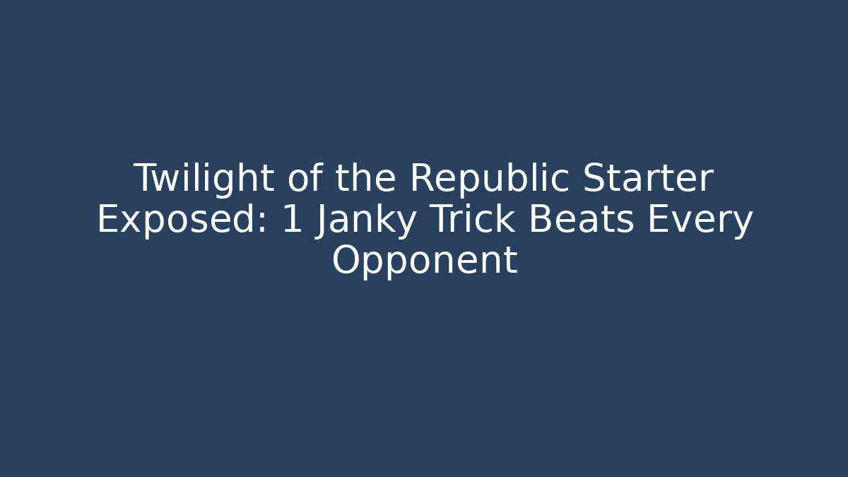 Twilight of the Republic Starter Exposed: 1 Janky Trick Beats Every Opponent