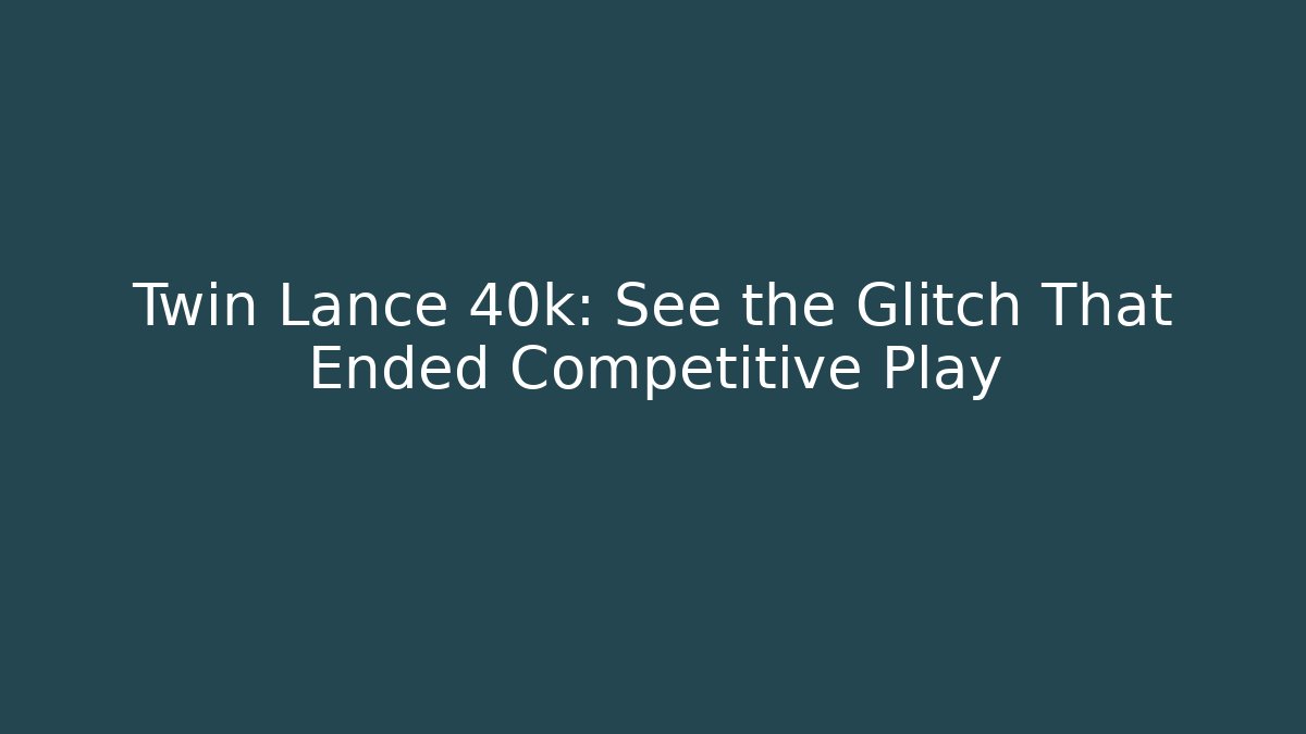 Twin Lance 40k: See the Glitch That Ended Competitive Play - Critter Realm