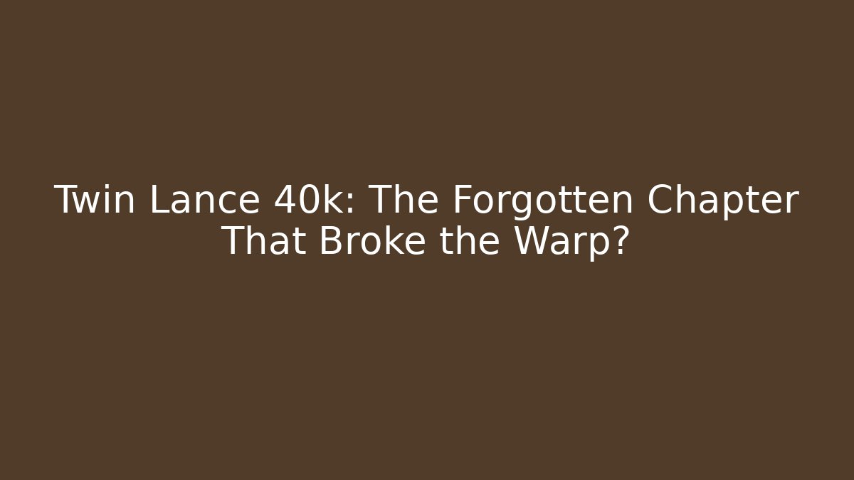 Twin Lance 40k: The Forgotten Chapter That Broke the Warp?