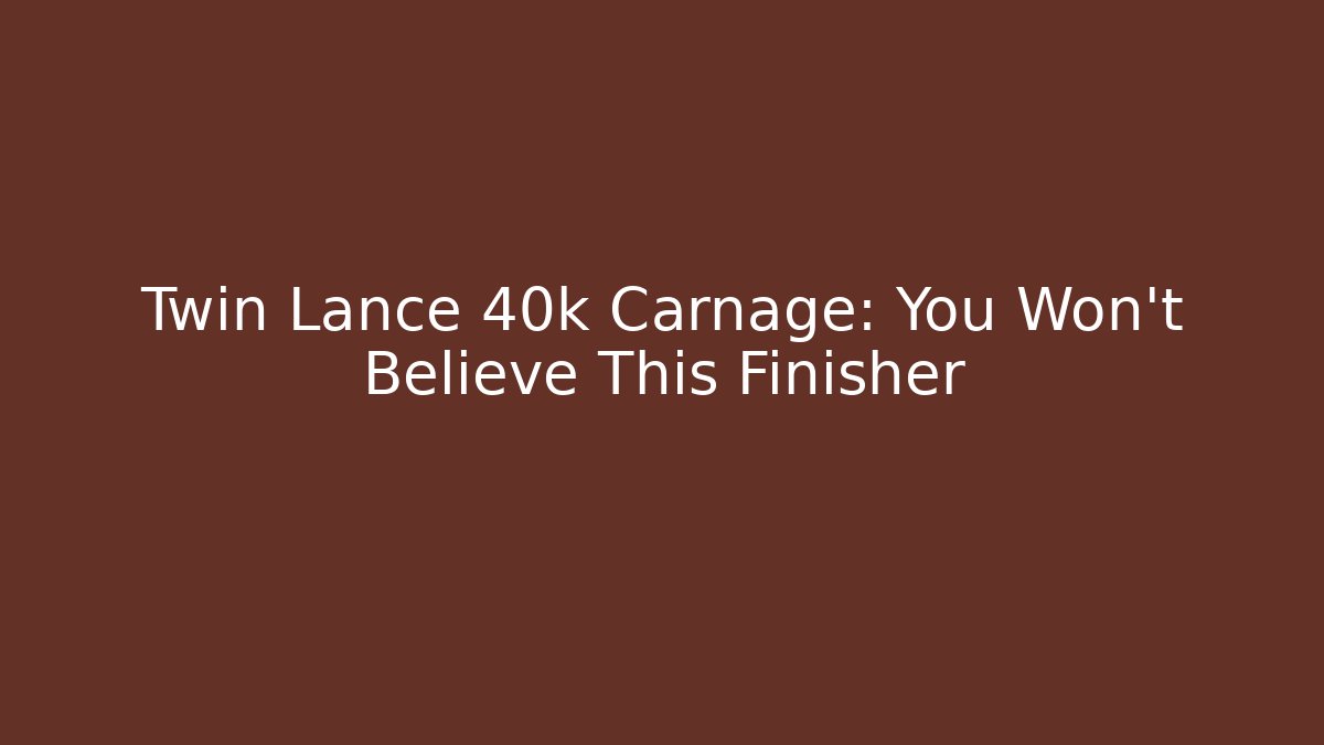 Twin Lance 40k Carnage: You Won't Believe This Finisher