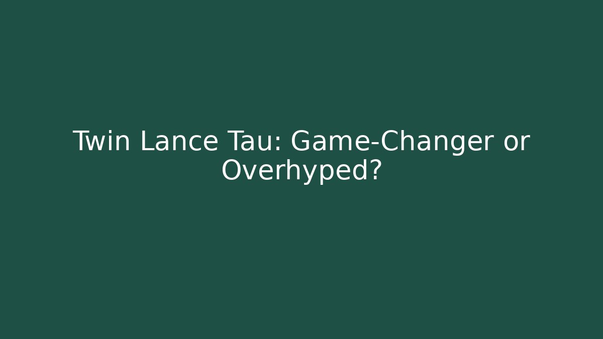 Twin Lance Tau: Game-Changer or Overhyped?