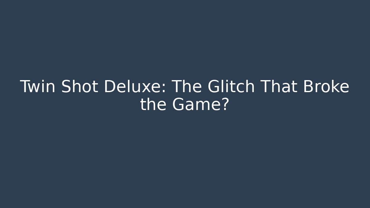 Twin Shot Deluxe: The Glitch That Broke the Game?