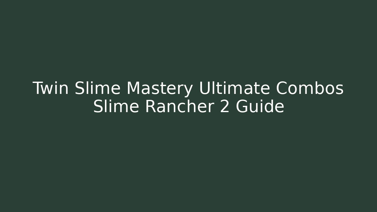 Twin Slime Mastery Ultimate Combos Slime Rancher 2 Guide