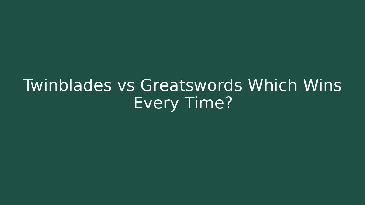 Twinblades vs Greatswords Which Wins Every Time?