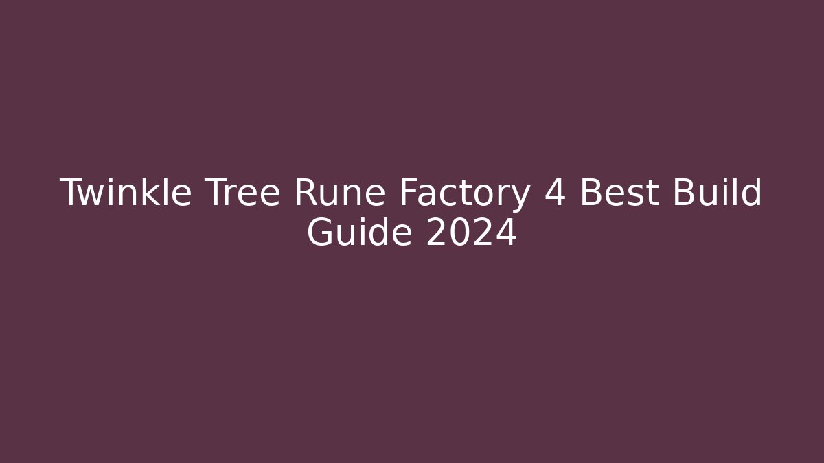Twinkle Tree Rune Factory 4 Best Build Guide 2024