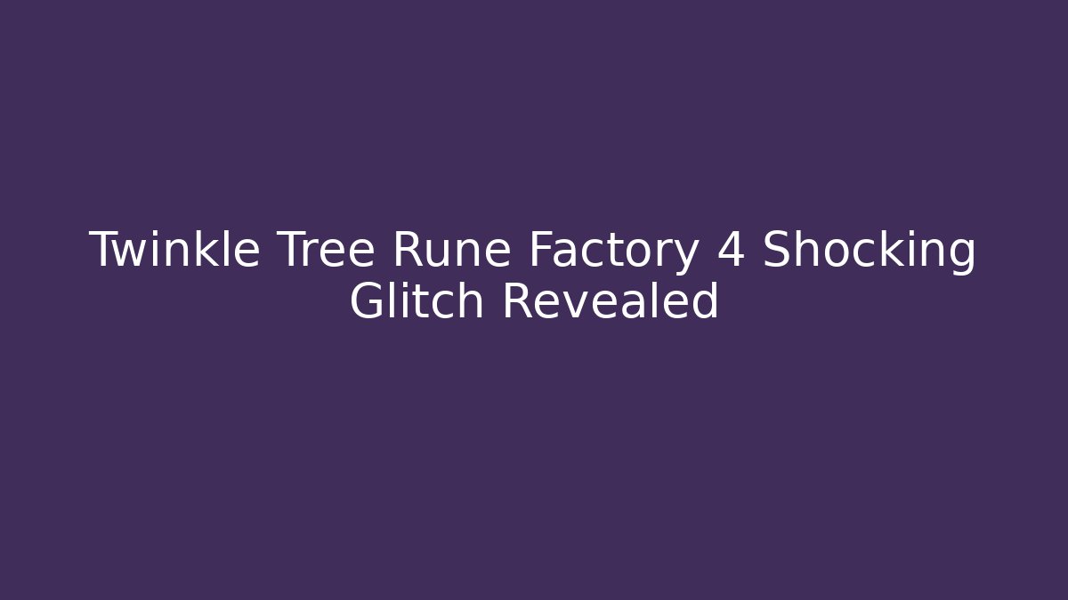 Twinkle Tree Rune Factory 4 Shocking Glitch Revealed - Critter Realm