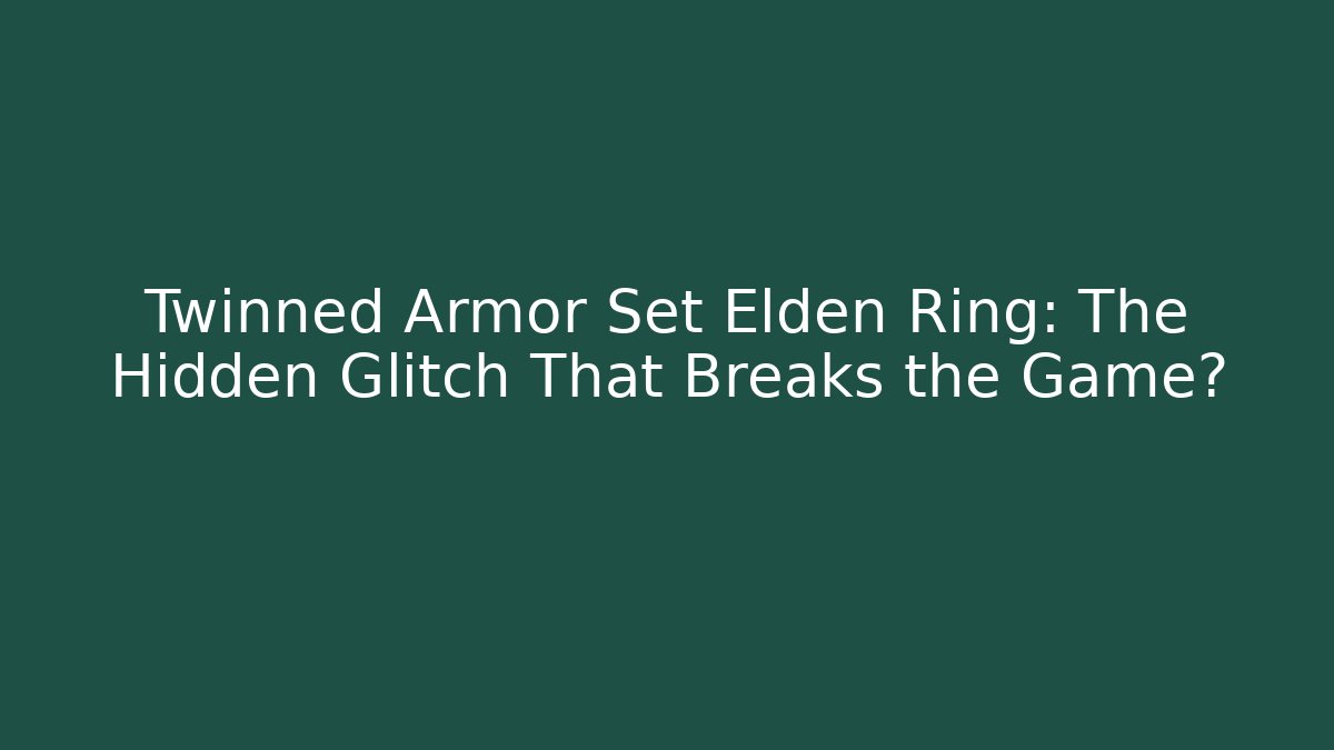 Twinned Armor Set Elden Ring: The Hidden Glitch That Breaks the Game?