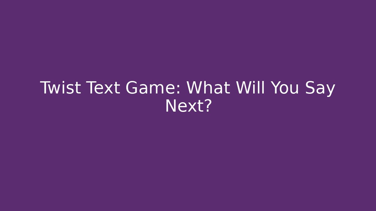 Twist Text Game: What Will You Say Next?