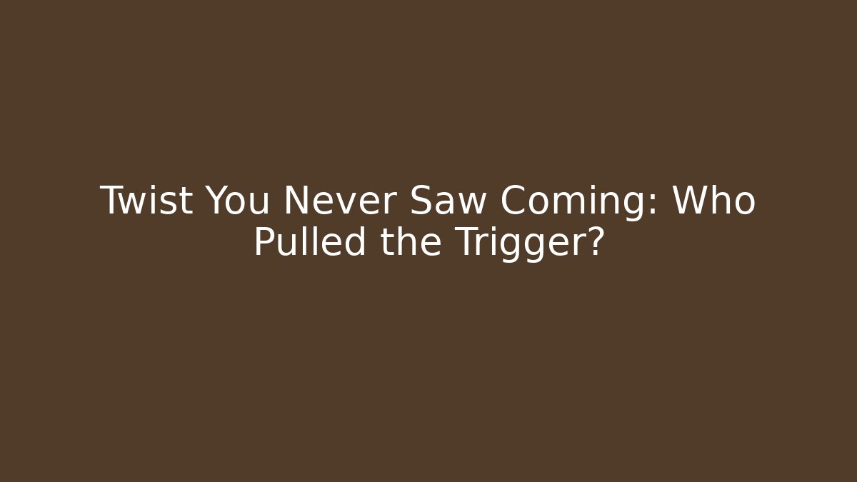 Twist You Never Saw Coming: Who Pulled the Trigger?
